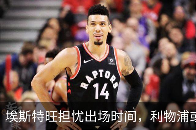 埃斯特旺担忧出场时间，利物浦或1月再追