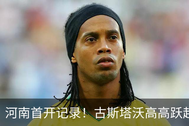 河南首开记录！古斯塔沃高高跃起头球吊射破门，钟义浩送助攻